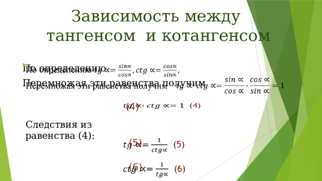 Зависимость между  тангенсом и котангенсом По определению   Перемножая эти равенства получим    (4)   Следствия из равенства (4):  (5)    (6)   