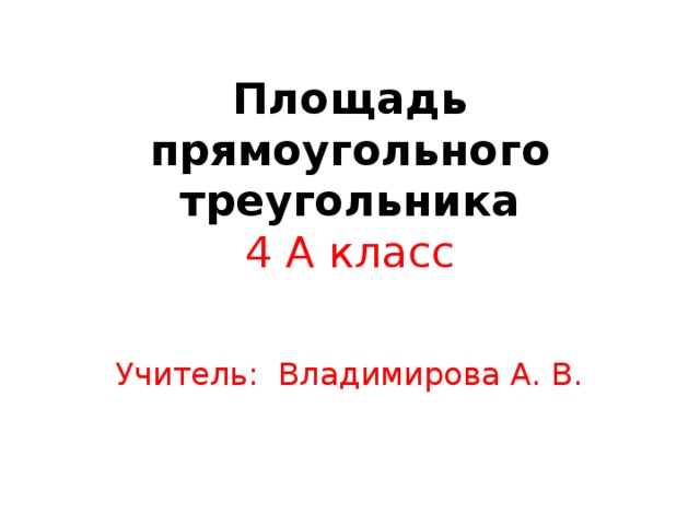 Площадь прямоугольного треугольника  4 А класс Учитель: Владимирова А. В.