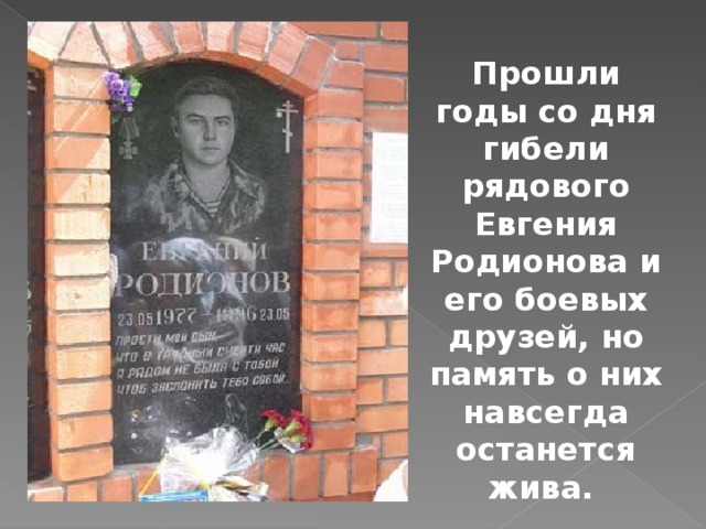 Прошли годы со дня гибели рядового Евгения Родионова и его боевых друзей, но память о них навсегда останется жива. 