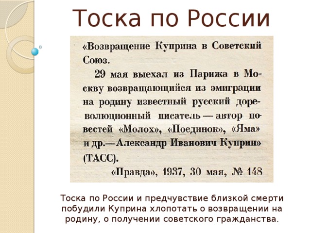 Тоска по России Тоска по России и предчувствие близкой смерти побудили Куприна хлопотать о возвращении на родину, о получении советского гражданства. 