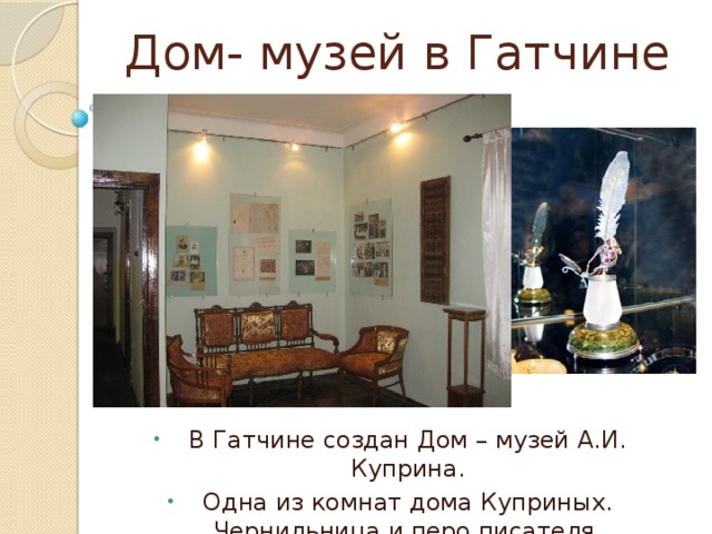 Дом- музей в Гатчине В Гатчине создан Дом – музей А.И. Куприна. Одна из комнат дома Куприных. Чернильница и перо писателя. 
