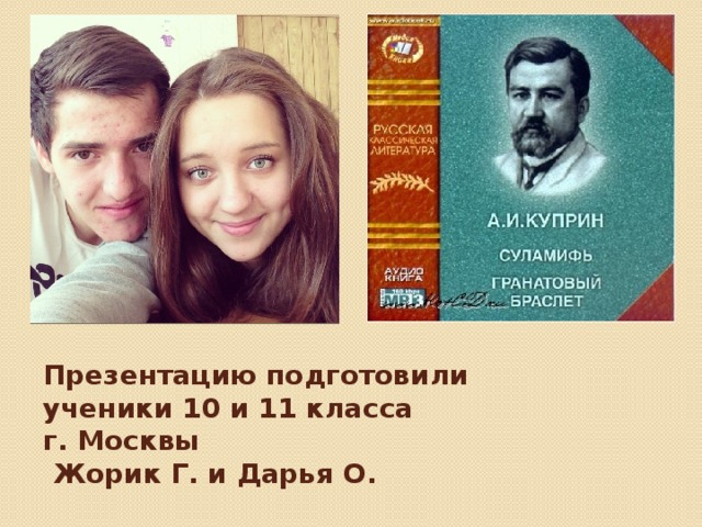 Презентацию подготовили  ученики 10 и 11 класса  г. Москвы  Жорик Г. и Дарья О. 