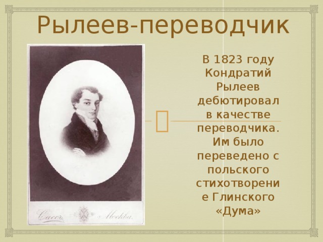 Рылеев-переводчик В 1823 году Кондратий Рылеев дебютировал в качестве переводчика. Им было переведено с польского стихотворение Глинского «Дума» 