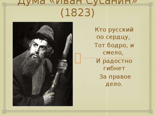 Дума «Иван Сусанин» (1823) Кто русский по сердцу, Тот бодро, и смело, И радостно гибнет  За правое дело. 
