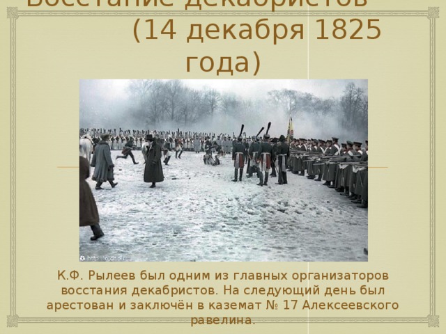 Восстание декабристов (14 декабря 1825 года) К.Ф. Рылеев был одним из главных организаторов восстания декабристов. На следующий день был арестован и заключён в каземат № 17 Алексеевского равелина. 