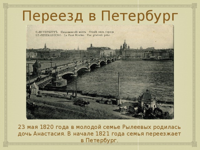 Переезд в Петербург 23 мая 1820 года в молодой семье Рылеевых родилась дочь Анастасия. В начале 1821 года семья переезжает в Петербург. 