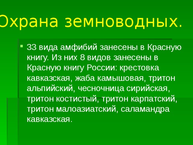 Охрана земноводных. 33 вида амфибий занесены в Красную книгу. Из них 8 видов занесены в Красную книгу России: крестовка кавказская, жаба камышовая, тритон альпийский, чесночница сирийская, тритон костистый, тритон карпатский, тритон малоазиатский, саламандра кавказская. 