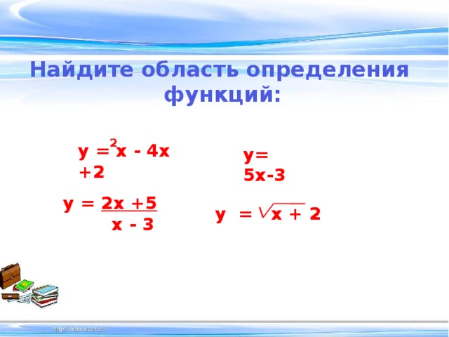 Найдите область определения  функций: 2 y = x - 4x +2 y= 5x-3 y = 2x +5  x - 3 y = x + 2 