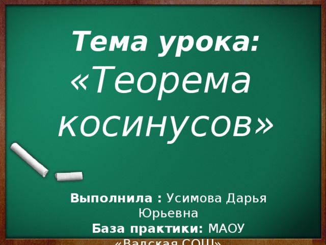 Тема урока: «Теорема косинусов» Выполнила : Усимова Дарья Юрьевна База практики: МАОУ «Вадская СОШ» 2016 г. 