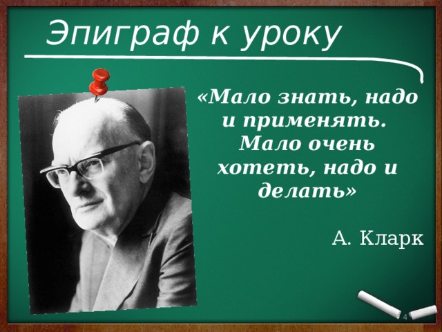 Эпиграф к уроку «Мало знать, надо и применять. Мало очень хотеть, надо и делать»  А. Кларк 3 3 