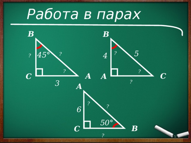 Работа в парах B B 5 45° ? 4 ? ? ? ? А С С А 3 ? А ? ? 6 50° В С  ? 3 5 