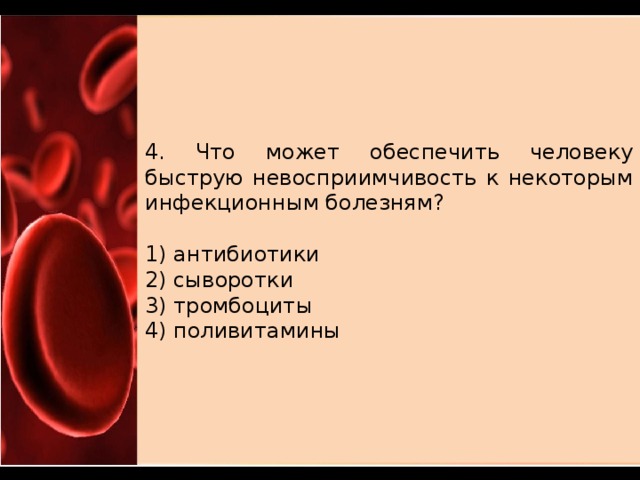 4. Что может обеспечить человеку быструю невосприимчивость к некоторым инфекционным болезням?   1) антибиотики 2) сыворотки 3) тромбоциты 4) поливитамины 