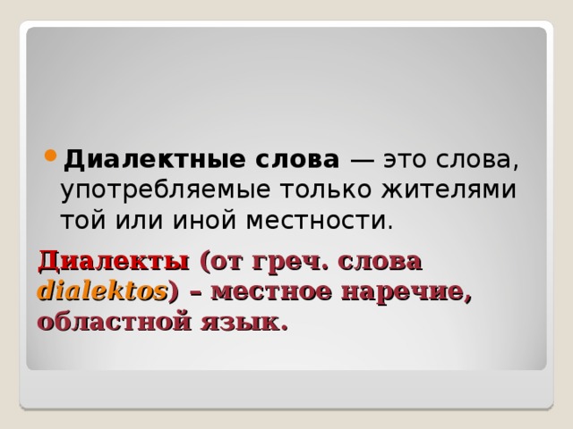        Диалекты (от греч. c лова dialektos ) – местное наречие, областной язык.    Диалектные слова — это слова, употребляемые только жителями той или иной местности. 