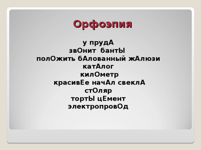 Орфоэпия  у прудА  звОнит бантЫ  полОжить бАлованный жАлюзи  катАлог  килОметр  красивЕе начАл свеклА  стОляр  тортЫ цЕмент  электропровОд   