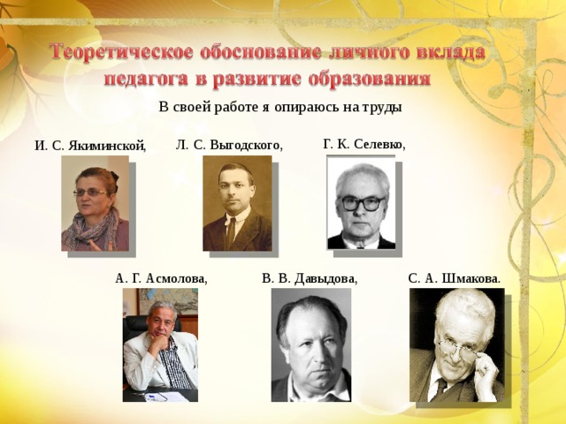 В своей работе я опираюсь на труды  Г. К. Селевко,  Л. С. Выгодского, И. С. Якиминской,  С. А. Шмакова. А. Г. Асмолова, В. В. Давыдова, 