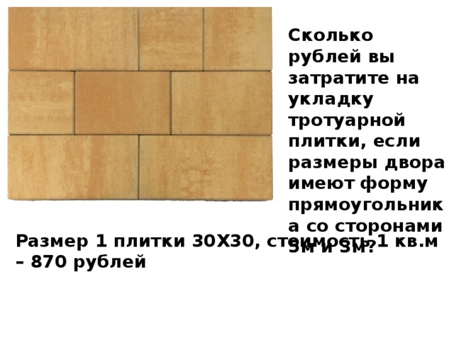 Сколько рублей вы затратите на укладку тротуарной плитки, если размеры двора имеют форму прямоугольника со сторонами 5м и 3м? Размер 1 плитки 30Х30, стоимость 1 кв.м – 870 рублей 