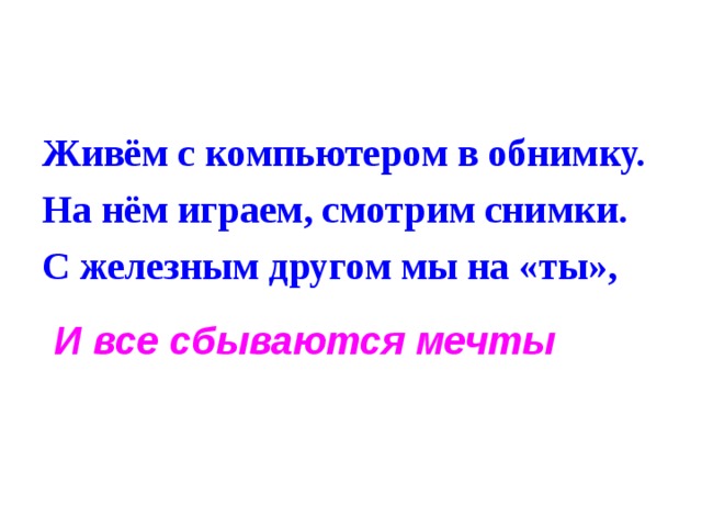 Живём с компьютером в обнимку. На нём играем, смотрим снимки. С железным другом мы на «ты», И все сбываются мечты  