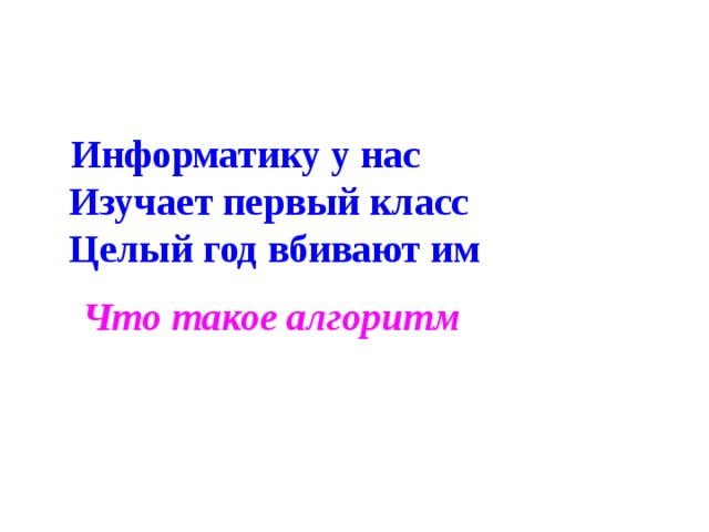 Информатику у нас  Изучает первый класс  Целый год вбивают им Что такое алгоритм 