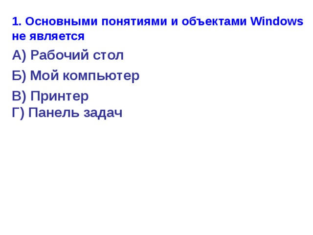 1. Основными понятиями и объектами Windows не является А) Рабочий стол Б) Мой компьютер В) Принтер  Г) Панель задач 