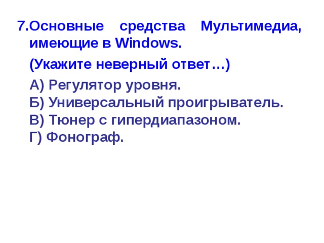 7.Основные средства Мультимедиа, имеющие в Windows.  (Укажите неверный ответ…)  А) Регулятор уровня.  Б) Универсальный проигрыватель.  В) Тюнер с гипердиапазоном.  Г) Фонограф. 