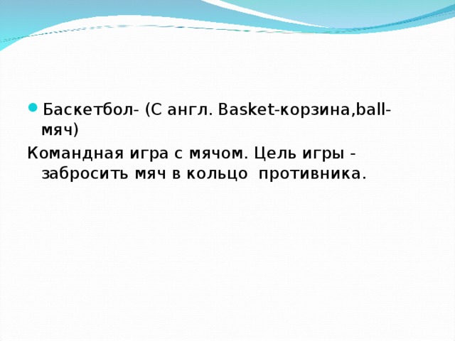 Баскетбол- (С англ. Basket-корзина,ball-мяч) Командная игра с мячом. Цель игры - забросить мяч в кольцо противника. 