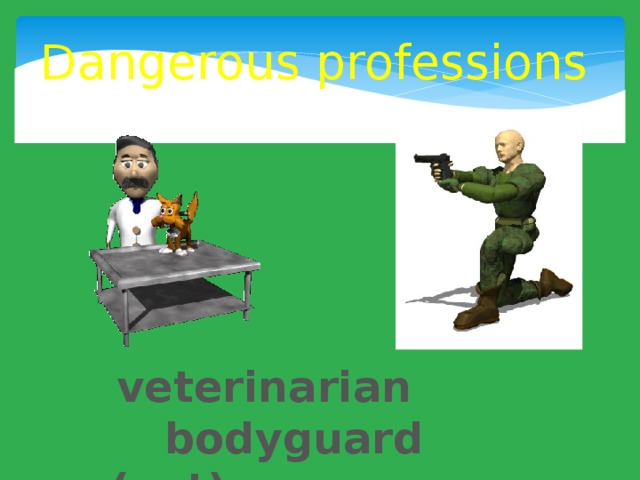 Dangerous professions veterinarian bodyguard  (vet) 