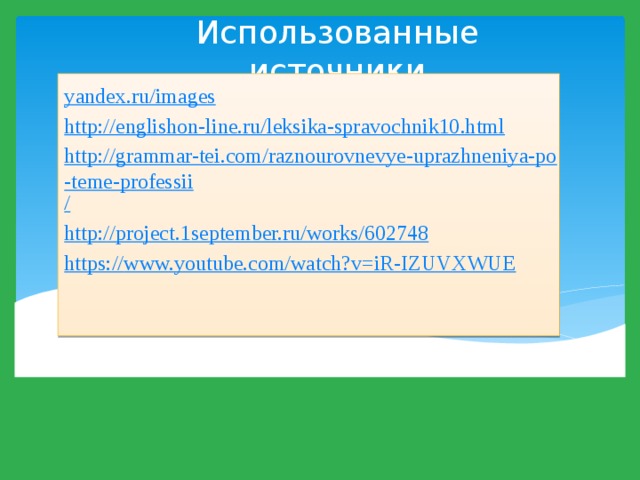 Использованные источники yandex.ru/ images http:// englishon-line.ru/leksika-spravochnik10.html http://grammar-tei.com/raznourovnevye-uprazhneniya-po-teme-professii / http:// project.1september.ru/works/602748 https:// www.youtube.com/watch?v=iR-IZUVXWUE 