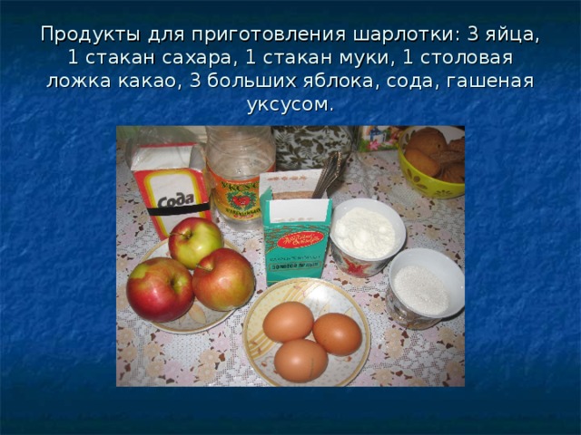 Продукты для приготовления шарлотки: 3 яйца, 1 стакан сахара, 1 стакан муки, 1 столовая ложка какао, 3 больших яблока, сода, гашеная уксусом. 