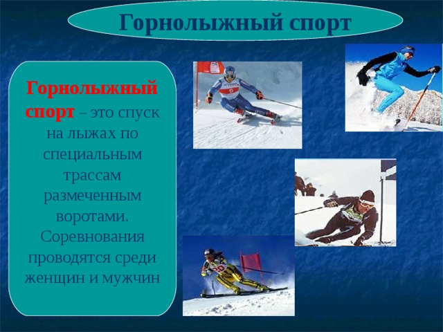 Горнолыжный спорт Горнолыжный спорт  – это спуск на лыжах по специальным трассам размеченным воротами. Соревнования проводятся среди женщин и мужчин 