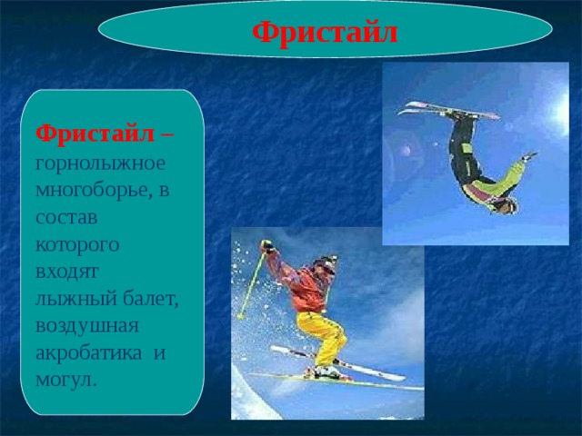 Фристайл Фристайл –  горнолыжное многоборье, в состав которого входят лыжный балет, воздушная акробатика и могул. 