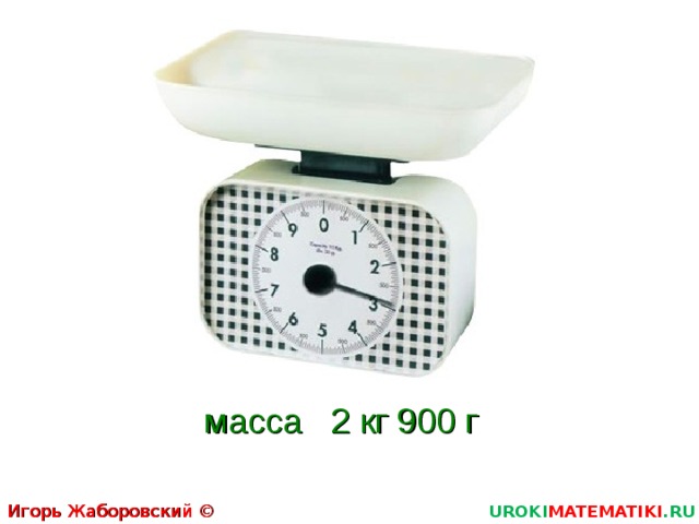 масса 2 кг 900 г Игорь Жаборовский © 2011 UROKI MATEMATIKI .RU  