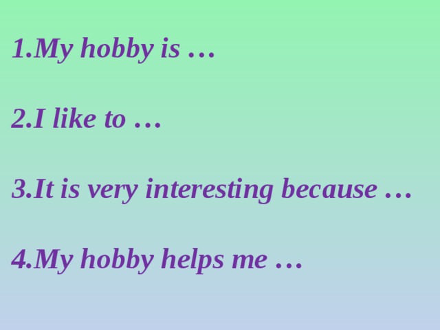 My hobby is …  I like to …  It is very interesting because …  My hobby helps me …