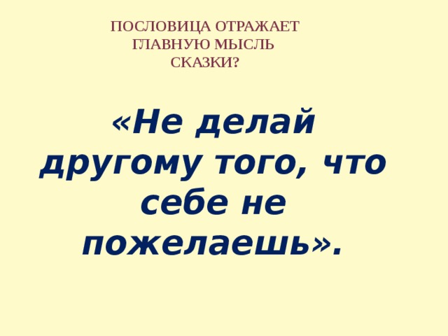  пословица отражает главную мысль сказки? «Не делай другому того, что себе не пожелаешь». 