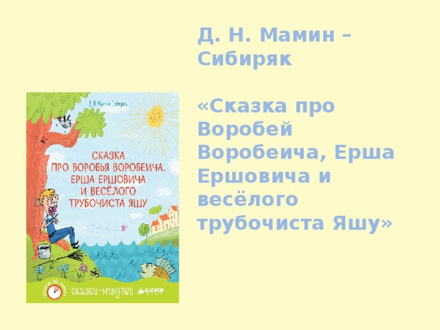 Д. Н. Мамин – Сибиряк  «Сказка про Воробей Воробеича, Ерша Ершовича и весёлого трубочиста Яшу» 