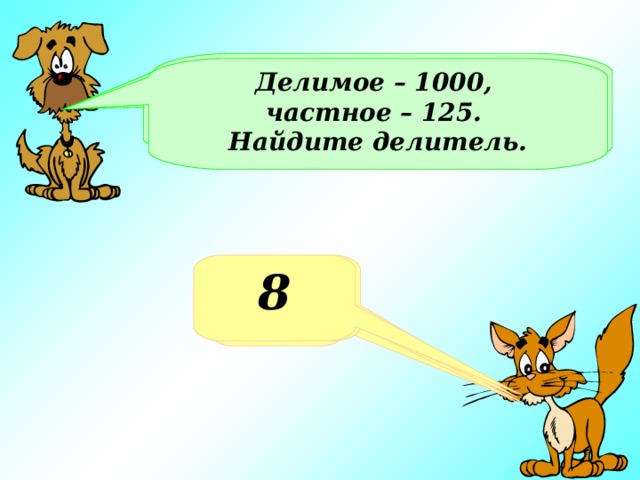 Делитель – 8, частное – 25. Найдите делимое Делимое – 1000, частное – 125. Найдите делитель. Делимое 1000, делитель - 4. Найдите частное Какое число получится при делении 100 на 4? 200 8 25 250 