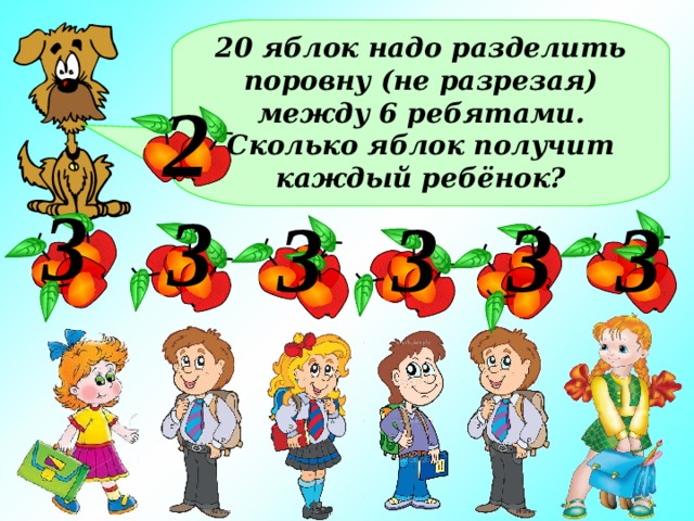 20 яблок надо разделить поровну (не разрезая) между 6 ребятами. Сколько яблок получит каждый ребёнок? 2 3 3 3 3 3 3 