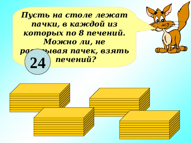Пусть на столе лежат пачки, в каждой из которых по 8 печений. Можно ли, не раскрывая пачек, взять  печений? 18 8 24 16 