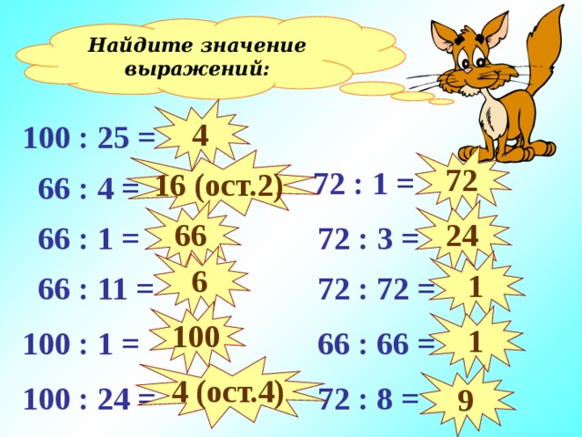 Найдите значение выражений: 4 100 : 25 = 72 16 (ост. 2 )  72 : 1 =  66 : 4 = 24 66  66 : 1 =  72 : 3 = 6 1  66 : 11 =  72 : 72 = Устный счёт. 100 1  66 : 66 = 100 : 1 = 4 (ост.4) 9 100 : 24 =  72 : 8 = 