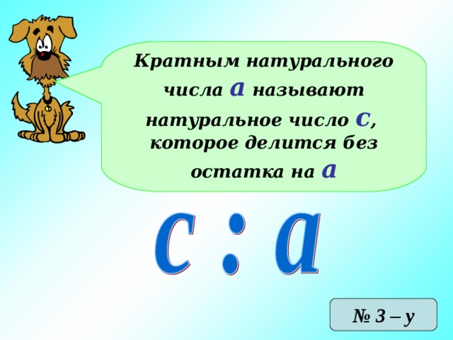 Кратным натурального числа а называют натуральное число с , которое делится без остатка на а № 3 – у 