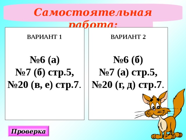 Самостоятельная работа:  ВАРИАНТ 1  № 6 (а) № 7 (б) стр.5, № 20 (в, е) стр.7 . ВАРИАНТ 2  № 6 (б) № 7 (а) стр.5, № 20 (г, д) стр.7 . Проверка 