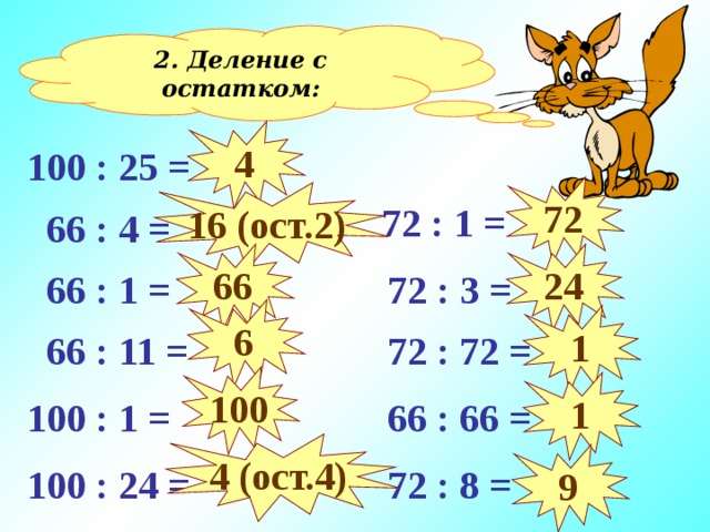 2. Деление с остатком: 4 100 : 25 = 72 16 (ост. 2 )  72 : 1 =  66 : 4 = 66 24  72 : 3 =  66 : 1 = 6 1  66 : 11 =  72 : 72 = 100 1  66 : 66 = 100 : 1 = 4 (ост.4) 9 100 : 24 =  72 : 8 = 