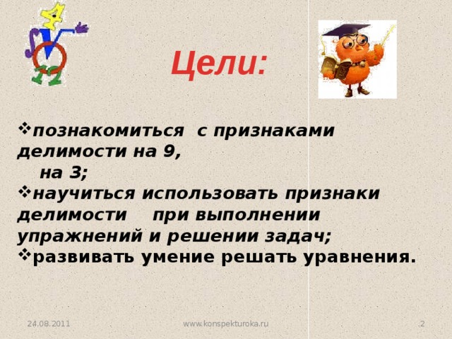 Цели: познакомиться с признаками делимости на 9,  на 3; научиться использовать признаки делимости  при выполнении упражнений и решении задач; развивать умение решать уравнения.   24.08.2011  www.konspekturoka.ru  