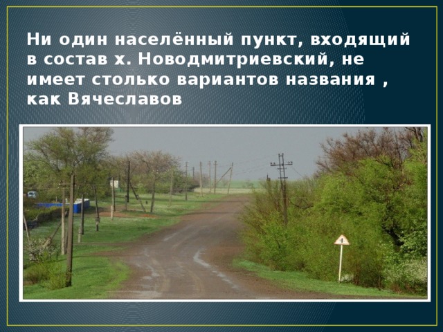 Ни один населённый пункт, входящий в состав х. Новодмитриевский, не имеет столько вариантов названия , как Вячеславов 