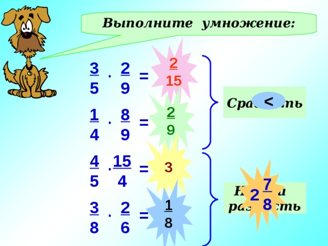 Выполните умножение: 2 15 3 5 2 9 . = Сравнить 2 9  8 9 1 4 . = 3 15  4 4 5 . Действия – в тетрадях. Проверка - фронтально =  7 8 1 8 Найти разность 2 2 6 3 8 . = 12 
