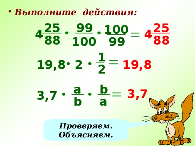Выполните действия: 99 25 25 100 4 4 88 88 99 100 1 2 19,8 19,8 2 а b 3,7 3,7 Задание для самостоятельной работы. По окончании – проверка с объяснением. b a Проверяем. Объясняем. 12 