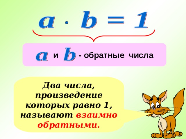  и - обратные числа Два числа, произведение которых равно 1, называют взаимно обратными. 