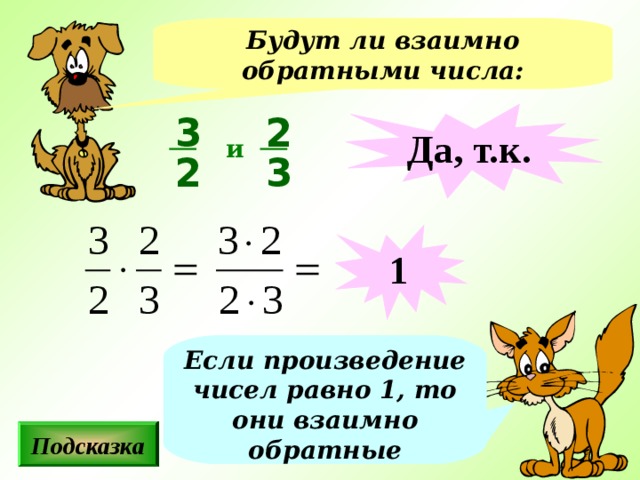 Будут ли взаимно обратными числа: 3 2 Да, т.к. и 2 3 1 Если произведение чисел равно 1, то они взаимно обратные Подсказка 