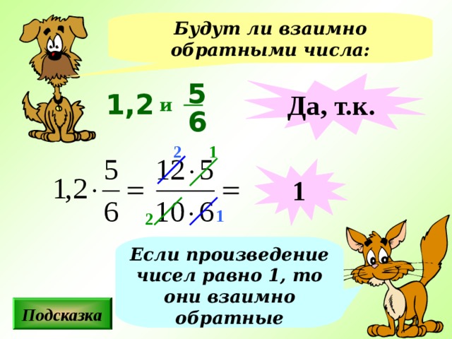 Будут ли взаимно обратными числа: 5 Да, т.к. 1,2 и 6 1 2 1 1 2 Если произведение чисел равно 1, то они взаимно обратные Подсказка 