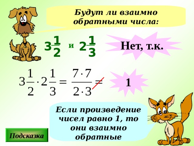 Будут ли взаимно обратными числа: 1 Нет, т.к. 1 2 3 и 3 2 1 Если произведение чисел равно 1, то они взаимно обратные Подсказка 