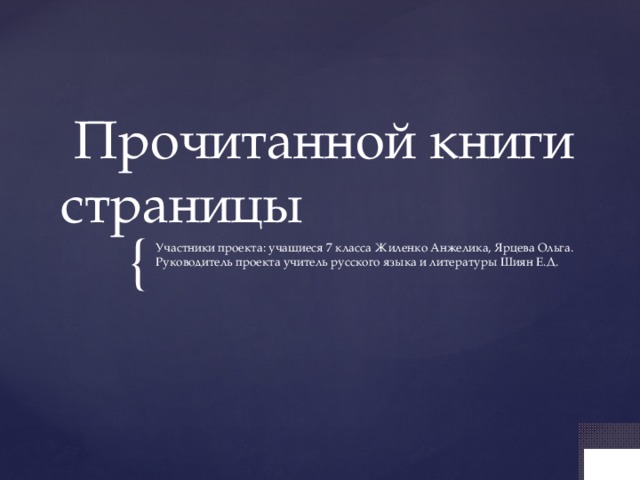  Прочитанной книги страницы Участники проекта: учащиеся 7 класса Жиленко Анжелика, Ярцева Ольга. Руководитель проекта учитель русского языка и литературы Шиян Е.Д. 